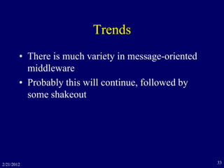 Trends
• There is much variety in message-oriented
middleware
• Probably this will continue, followed by
some shakeout
2/21/2012 33
 