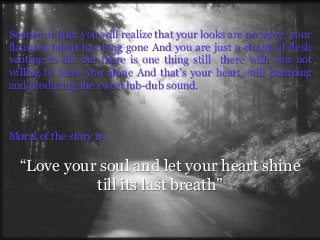 Sooner or later you will realize that your looks are no more, your
flaunted talent has long gone And you are just a chunk ...