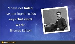Do you see yourself
as a high-flying
entrepreneur in the
making?
“I have not failed.
I’ve just found 10,000
ways that won’t
work.”
Thomas Edison
 