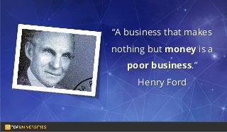 Do you see yourself
as a high-flying
entrepreneur in the
making?
“A business that makes
nothing but money is a
poor business.”
Henry Ford
 