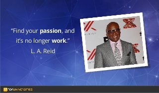 Do you see yourself
as a high-flying
entrepreneur in the
making?
“Find your passion, and
it’s no longer work.”
L. A. Reid
 