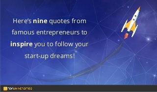 Do you see yourself
as a high-flying
entrepreneur in the
making?
Here’s nine quotes from
famous entrepreneurs to
inspire you to follow your
start-up dreams!
 