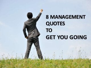 8 MANAGEMENT 
QUOTES 
TO 
GET YOU GOING 
 