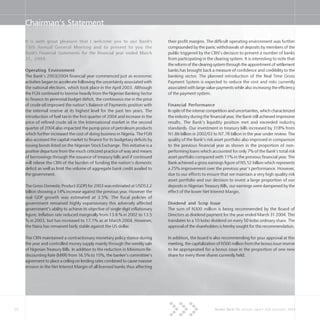 26 Access Bank Plc annual report and accounts 2004
It is with great pleasure that I welcome you to our Bank's
15th Annual General Meeting and to present to you the
Bank's Financial Statements for the financial year ended March
31, 2004.
Operating Environment
The Bank’s 2003/2004 financial year commenced just as economic
activities began to accelerate following the uncertainty associated with
the national elections, which took place in the April 2003. Although
the FGN continued to borrow heavily from the Nigerian Banking Sector
to finance its perennial budget deficit, the continuous rise in the price
of crude oil improved the nation’s Balance of Payments position with
the external reserve at its highest level for the past ten years. The
introduction of fuel tax in the first quarter of 2004 and increase in the
price of refined crude oil in the International market in the second
quarter of 2004 also impacted the pump price of petroleum products
which further increased the cost of doing business in Nigeria. The FGN
also accessed the capital market to finance for its budgetary deficits by
issuing bonds listed on the Nigerian Stock Exchange. This initiative is a
positive departure from the much criticized practice of way and means
of borrowings through the issuance of treasury bills and if continued
will relieve the CBN of the burden of funding the nation’s domestic
deficit as well as limit the volume of aggregate bank credit availed to
the government.
The Gross Domestic Product (GDP) for 2003 was estimated at USD53.2
billion showing a 14% increase against the previous year. However the
real GDP growth was estimated at 3.5%. The fiscal policies of
government remained highly expansionary this adversely affected
government’s ability to achieve its objective of single digit inflationary
figure. Inflation rate reduced marginally from 13.6 % in 2002 to 13.5
% in 2003, but has increased to 17.1% as at March 2004. However,
the Naira has remained fairly stable against the US dollar.
The CBN maintained a contractionary monetary policy stance during
the year and controlled money supply mainly through the weekly sale
of Nigerian Treasury Bills. In addition to the reduction in Minimum Re-
discounting Rate (MRR) from 16.5% to 15%, the banker’s committee’s
agreement to place a ceiling on lending rates combined to cause massive
erosion in the Net Interest Margin of all licensed banks thus affecting
their profit margins. The difficult operating environment was further
compounded by the panic withdrawals of deposits by members of the
public triggered by the CBN’s decision to prevent a number of banks
from participating in the clearing system. It is interesting to note that
the reform of the clearing system through the appointment of settlement
banks has brought back a measure of confidence and credibility to the
banking sector. The planned introduction of the Real Time Gross
Payment System is expected to reduce the cost and risks currently
associated with large value payments while also increasing the efficiency
of the payment system.
Financial Performance
In spite of the intense competition and uncertainties, which characterized
the industry during the financial year, the Bank still achieved impressive
results. The Bank’s liquidity position met and exceeded industry
standards. Our investment in treasury bills increased by 318% from
N1.86 billion in 2002/03 to N7.78 billion in the year under review. The
quality of the Bank’s risk asset portfolio also improved in comparison
to the previous financial year as shown in the proportion of non-
performing loans which accounted for only 7% of the Bank’s total risk
asset portfolio compared with 11% in the previous financial year. The
Bank achieved a gross earnings figure of N5.52 billion which represents
a 25% improvement over the previous year’s performance. However,
due to our efforts to ensure that we maintain a very high quality risk
asset portfolio and our decision to invest a large proportion of our
deposits in Nigerian Treasury Bills, our earnings were dampened by the
effect of the lower Net Interest Margin.
Dividend and Scrip Issue
The sum of N300 million is being recommended by the Board of
Directors as dividend payment for the year ended March 31 2004. This
translates to a 10 kobo dividend on every 50 kobo ordinary share. The
approval of the shareholders is hereby sought for this recommendation.
In addition, the board is also recommending for your approval at this
meeting, the capitalization of N500 million from the bonus issue reserve
to be appropriated for a bonus issue in the proportion of one new
share for every three shares currently held.
Chairman’s Statement
 