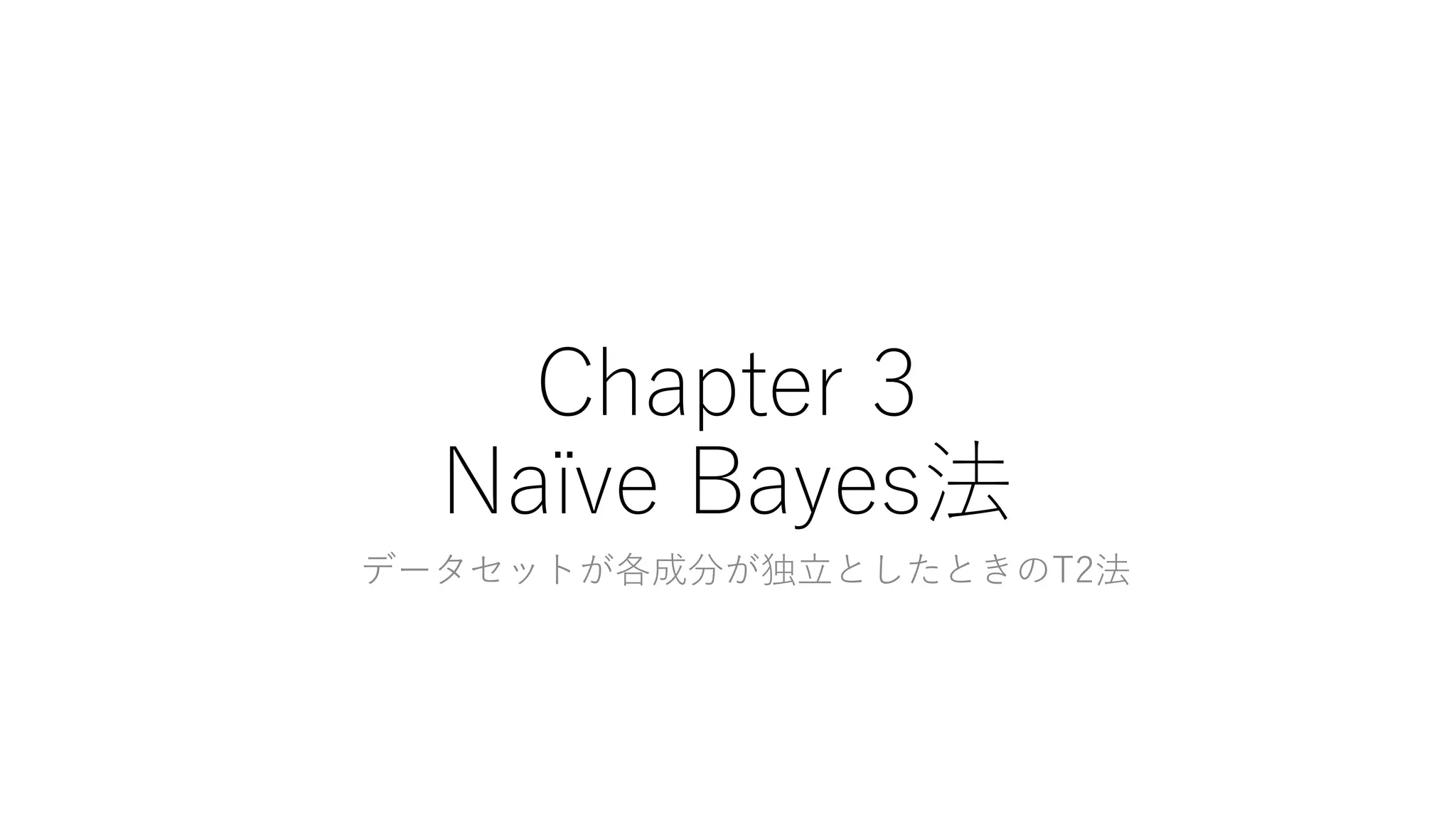 Chapter 3
Naïve Bayes法
データセットが各成分が独立としたときのT2法
 