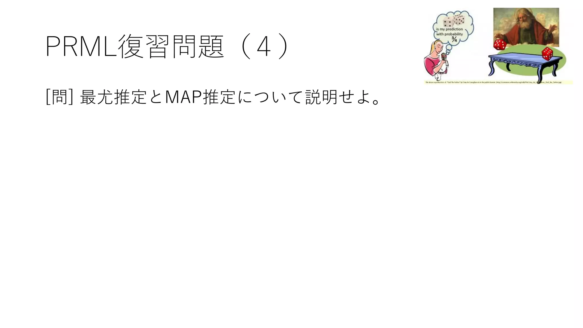 PRML復習問題（４）
[問] 最尤推定とMAP推定について説明せよ。
 