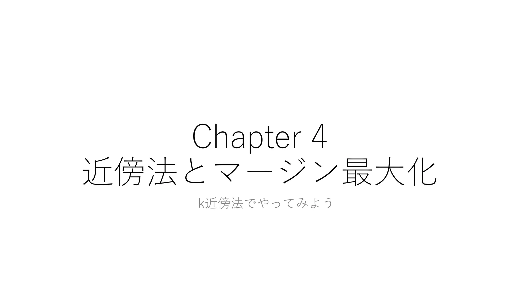 Chapter 4
近傍法とマージン最大化
k近傍法でやってみよう
 