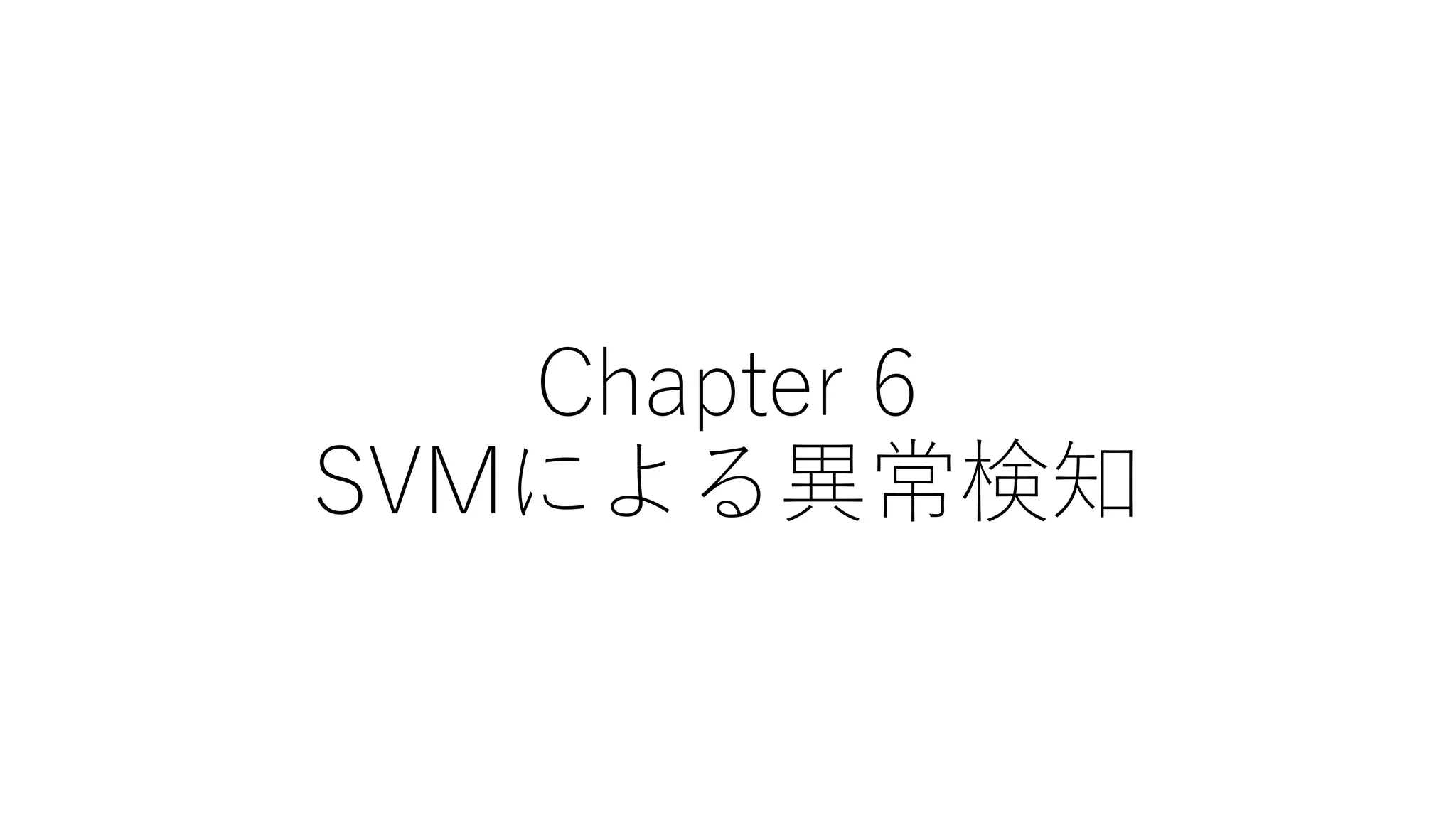 Chapter 6
SVMによる異常検知
 