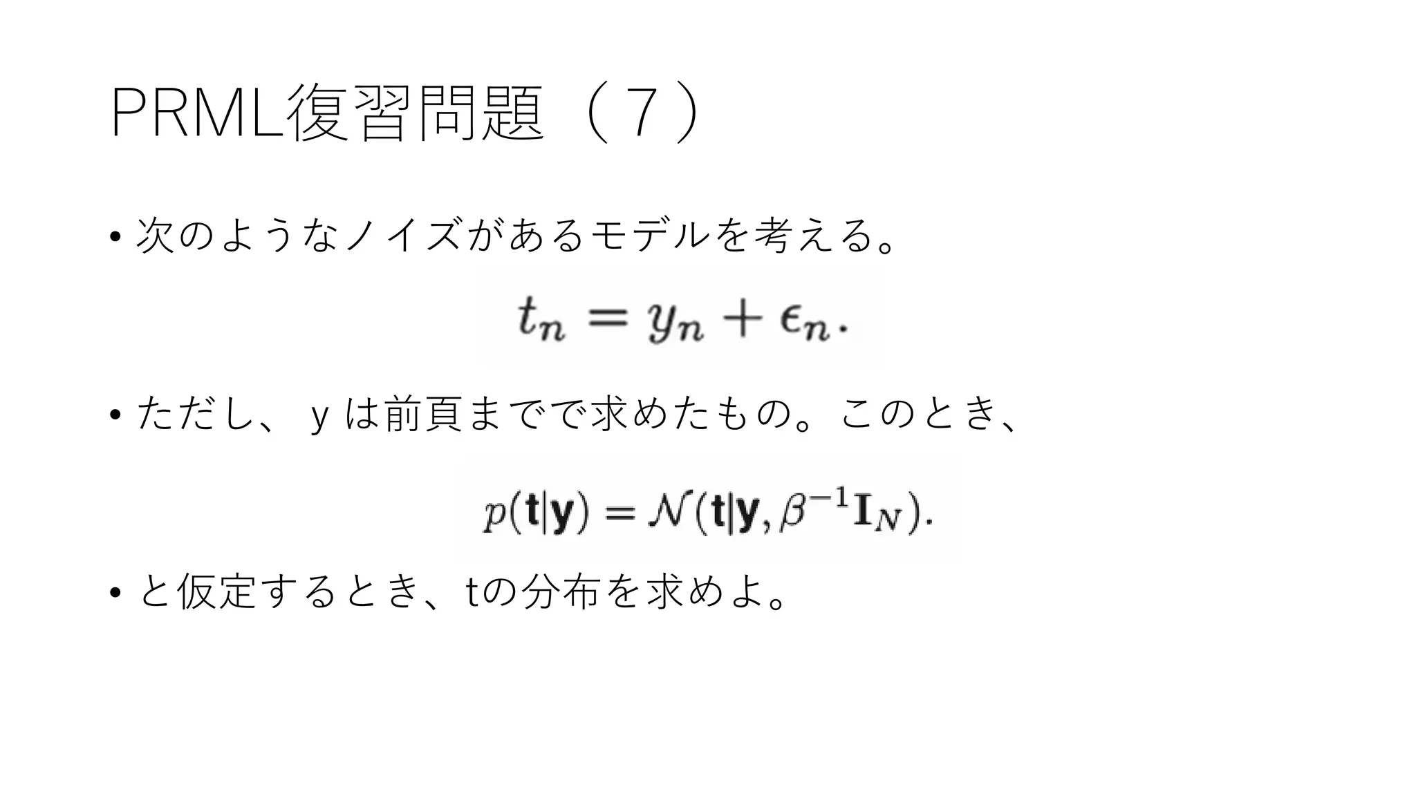 PRML復習問題（７）
• 次のようなノイズがあるモデルを考える。
• ただし、ｙは前頁までで求めたもの。このとき、
• と仮定するとき、tの分布を求めよ。
 