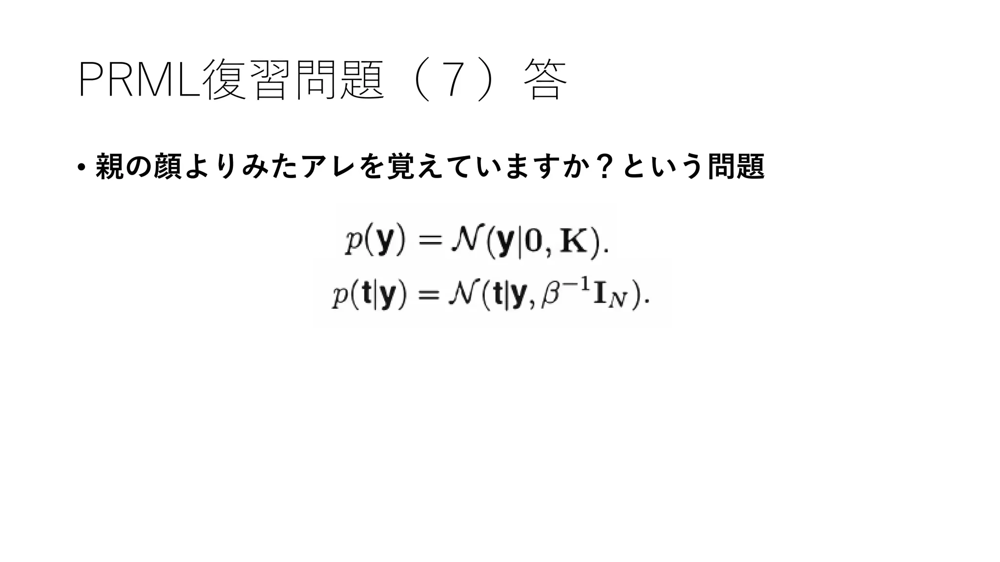 PRML復習問題（７）答
• 親の顔よりみたアレを覚えていますか？という問題
 