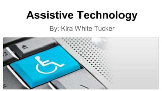 Assistive Technology
By: Kira White Tucker
 