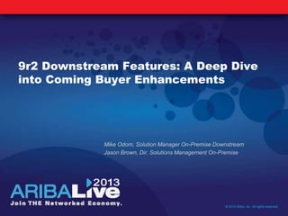 9r2 Downstream Features: A Deep Dive
into Coming Buyer Enhancements
© 2013 Ariba, Inc. All rights reserved.
Mike Odom, Solution Manager On-Premise Downstream
Jason Brown, Dir. Solutions Management On-Premise
 