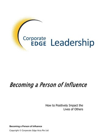 Becoming a Person of Influence
How to Positively Impact the
Lives of Others
Becoming a Person of Influence
Copyright © Corporate Edge Asia Pte Ltd
 