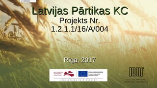 Latvijas Pārtikas KCLatvijas Pārtikas KC
Projekts Nr.
1.2.1.1/16/A/004
Rīga, 2017Rīga, 2017
tel: 26655600
 