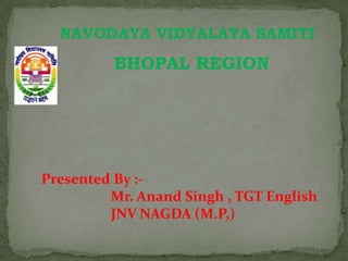 NAVODAYA VIDYALAYA SAMITI

BHOPAL REGION

Presented By :Mr. Anand Singh , TGT English
JNV NAGDA (M.P,)

 
