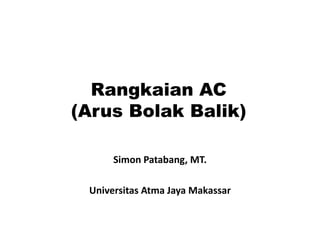 Rangkaian AC
(Arus Bolak Balik)
Simon Patabang, MT.
Universitas Atma Jaya Makassar
 