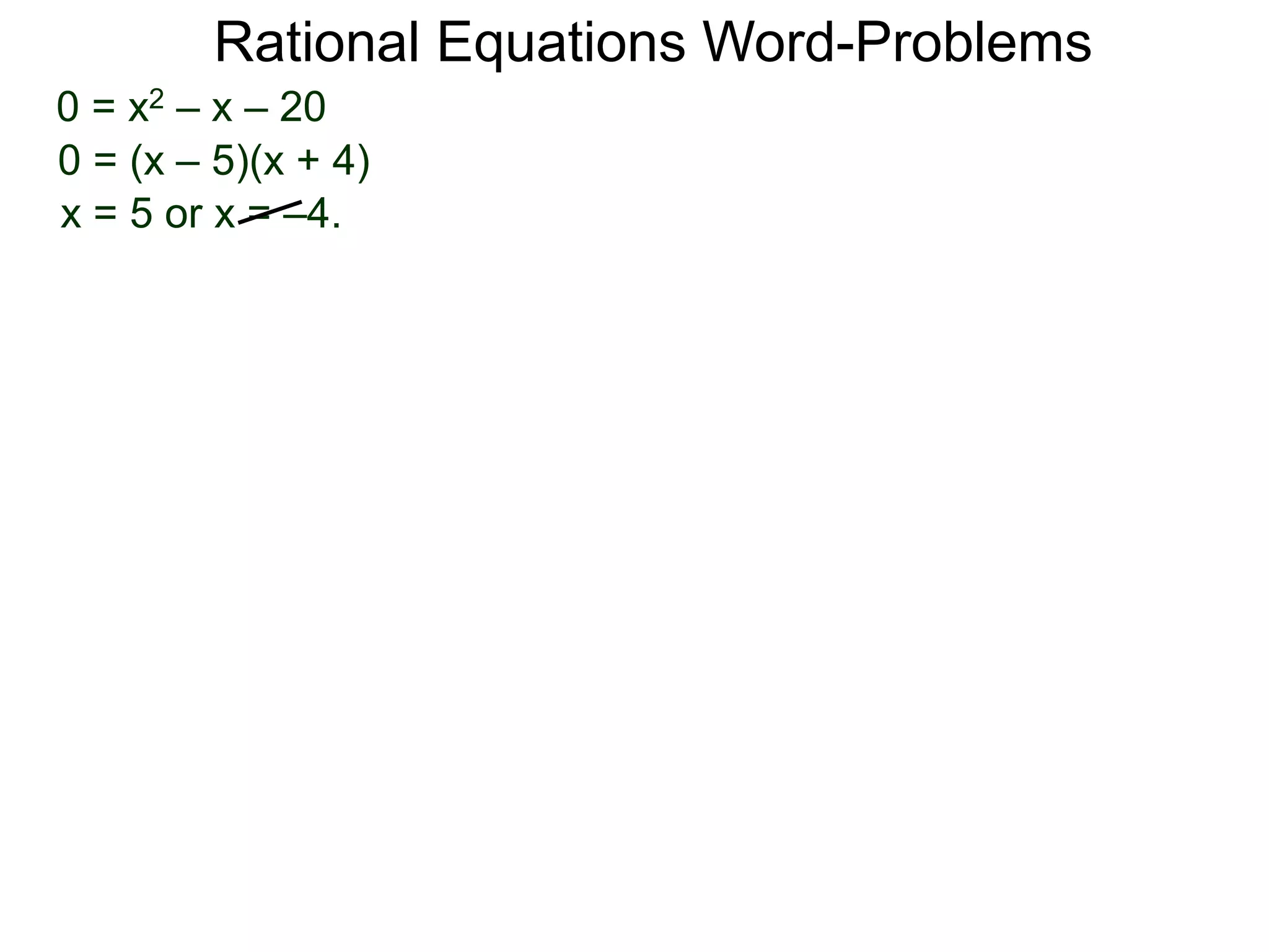 Rational Equations Word-Problems
0 = x2 – x – 20
0 = (x – 5)(x + 4)
x = 5 or x = –4.
 
