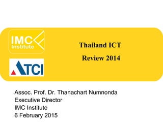 Thailand ICT
Review 2014
Assoc. Prof. Dr. Thanachart Numnonda
Executive Director
IMC Institute
6 February 2015
 