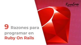 9 Razones para
programar en
Ruby On Rails
 