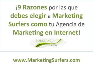 ¡9	
  Razones	
  por	
  las	
  que	
  
 debes	
  elegir	
  a	
  Marke2ng	
  
Surfers	
  como	
  tu	
  Agencia	
  de	
  
  Marke2ng	
  en	
  Internet!	
  


  www.Marke2ngSurfers.com	
  
 