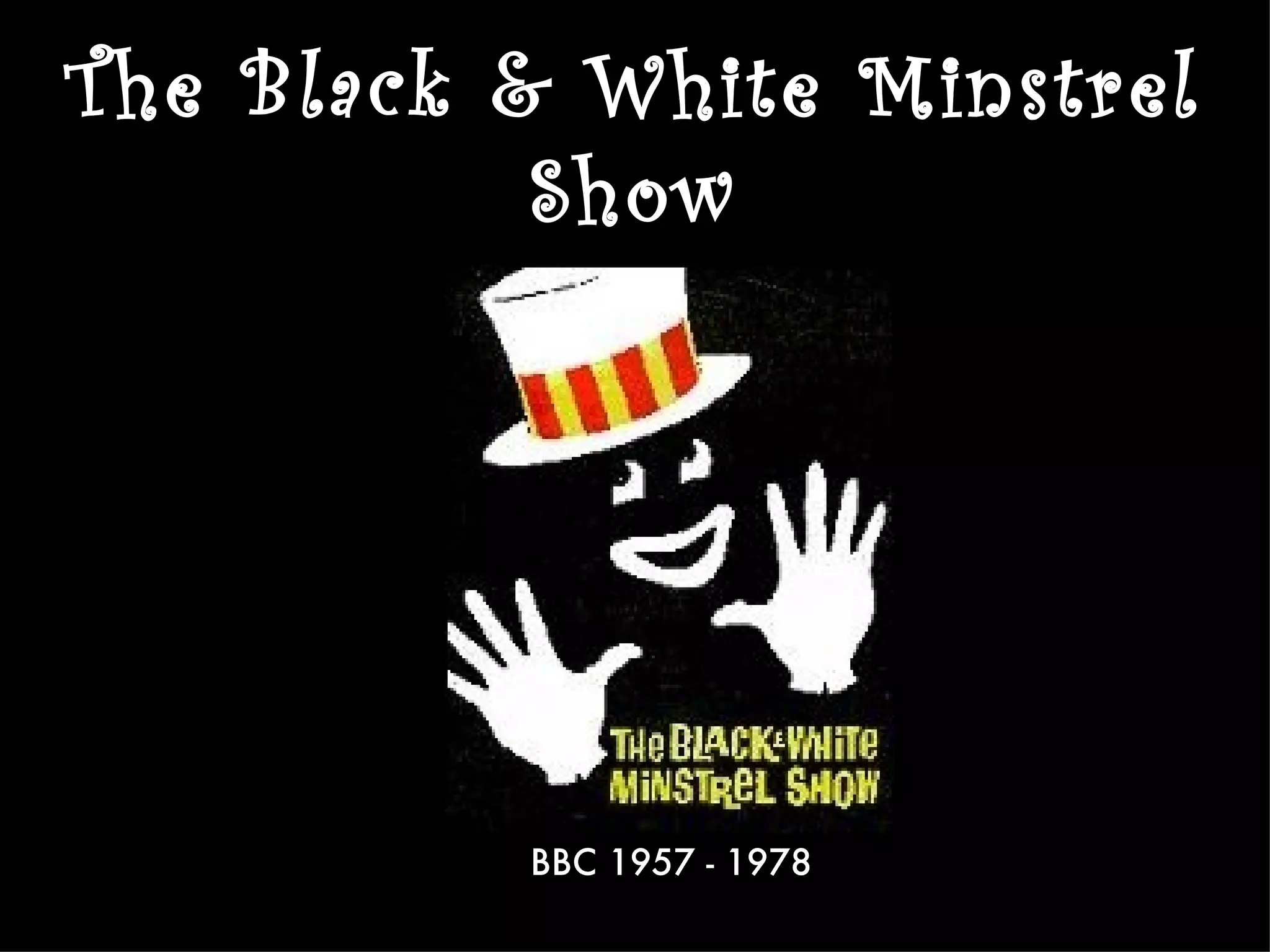 The Black & White Minstrel
           Show




          BBC 1957 - 1978
 