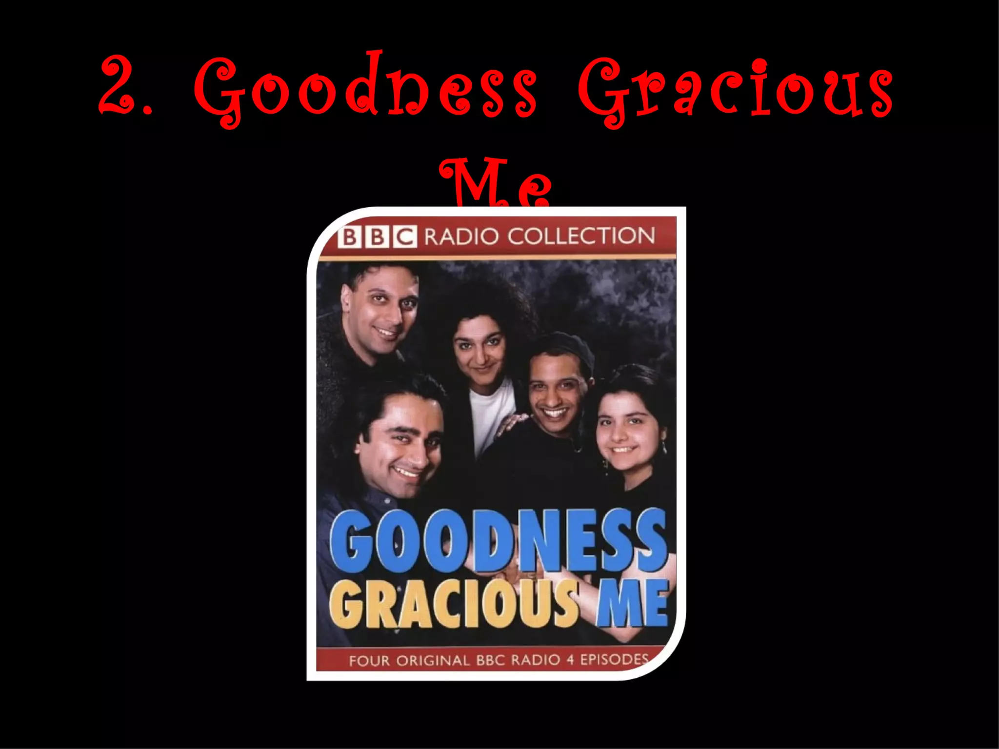 2. Goodness Gracious
        Me
 