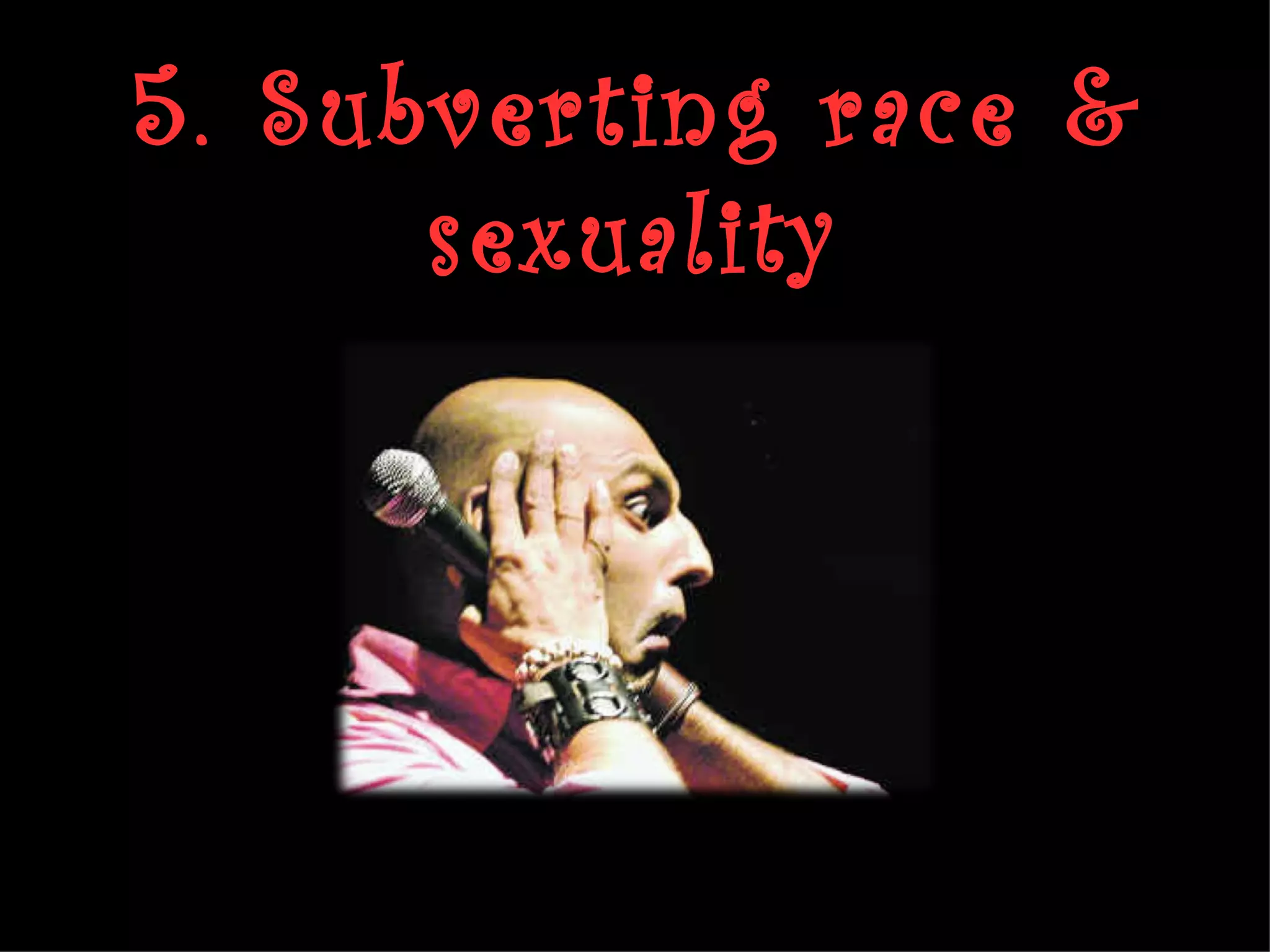 5. Subverting race &
      sexuality
 