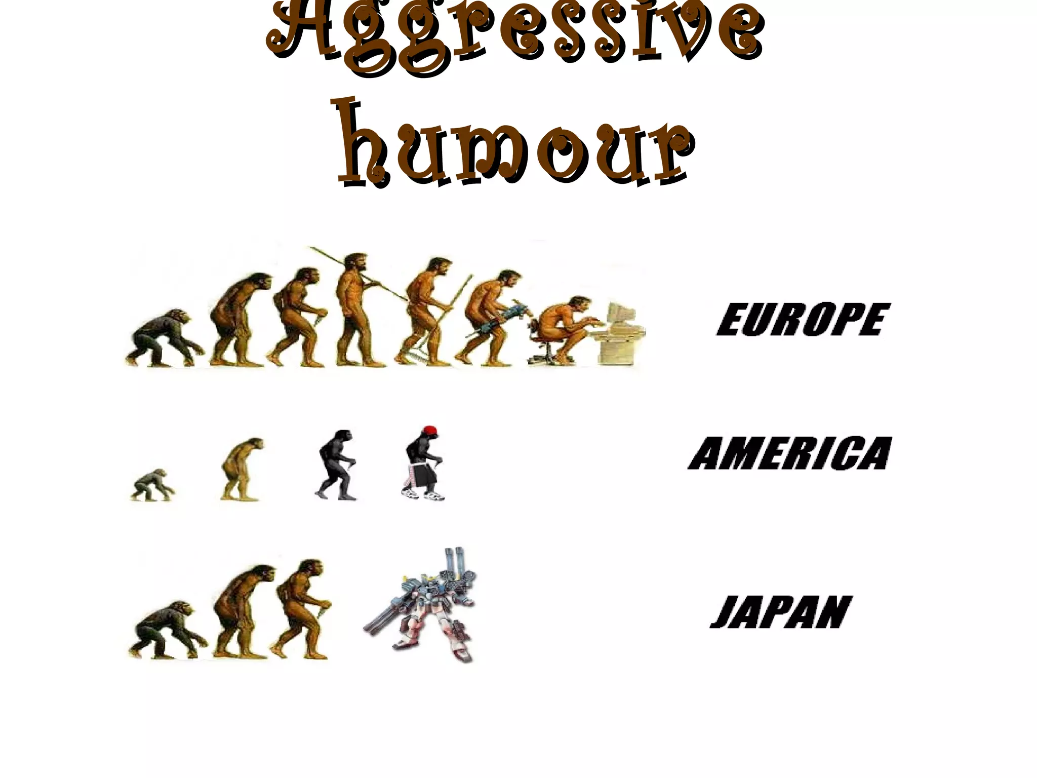 Aggressive
 humour
 