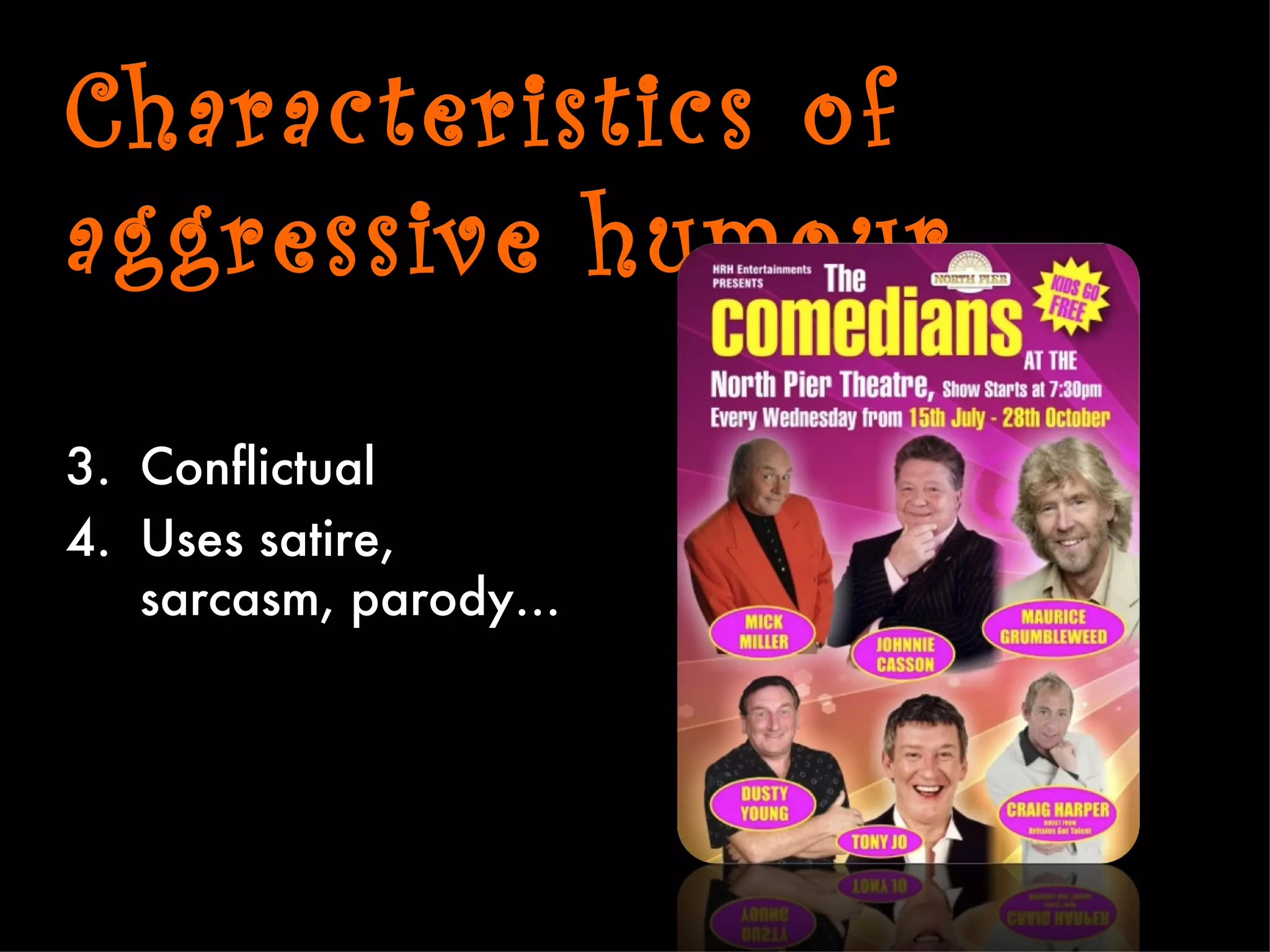 Characteristics of
aggressive humour

3. Conflictual
4. Uses satire,
   sarcasm, parody…
 
