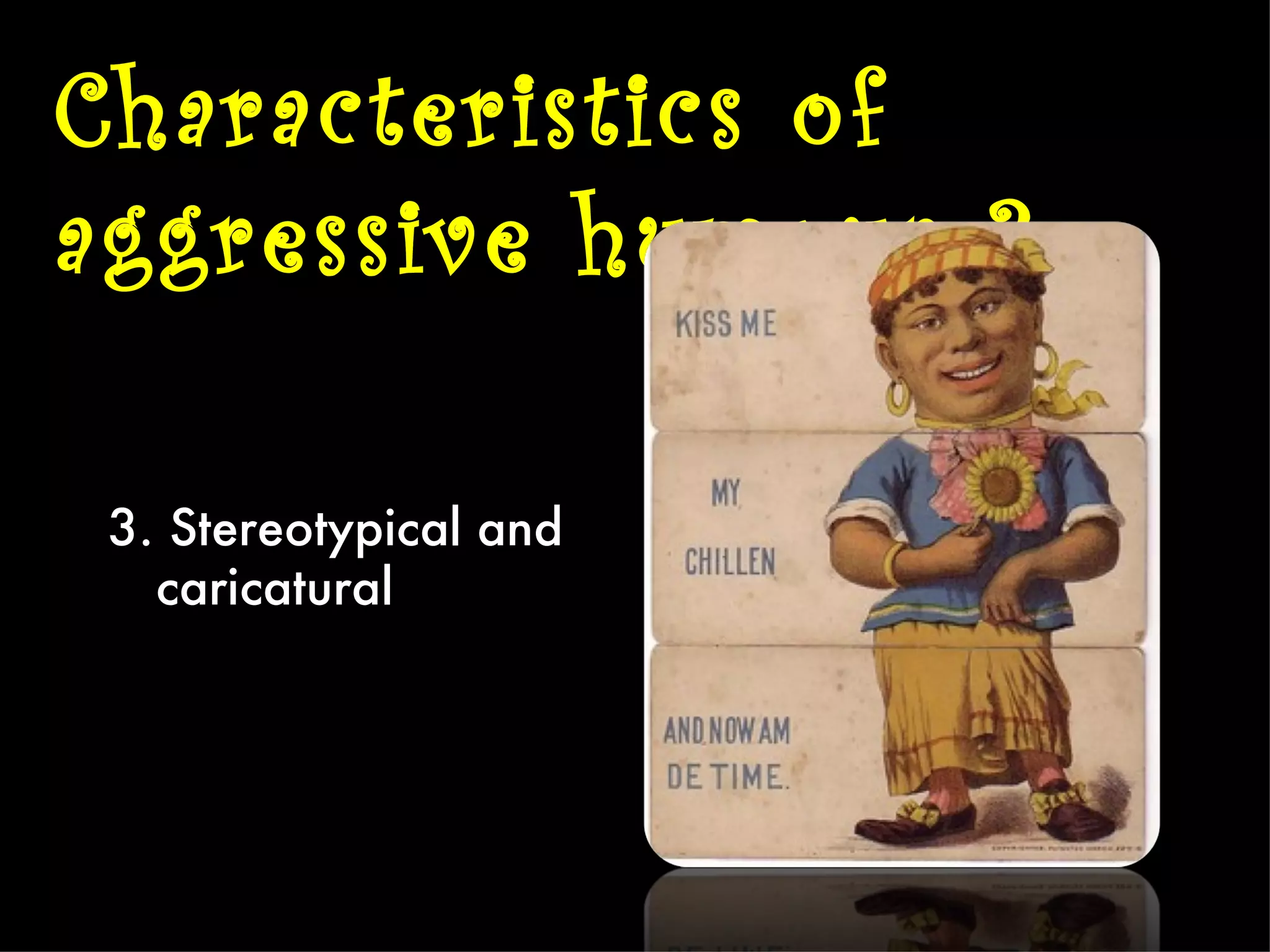 Characteristics of
aggressive humour 3

 3. Stereotypical and
   caricatural
 