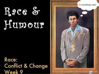 Race &
Humour


Race:
Conflict & Change
Week 9
 