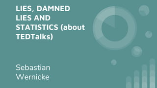 LIES, DAMNED
LIES AND
STATISTICS (about
TEDTalks)
Sebastian
Wernicke
 