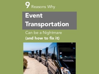 9Reasons Why
Event
Transportation
Can be a Nightmare
(and how to fix it)
 