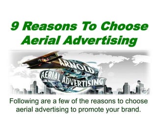 9 Reasons To Choose
Aerial Advertising
Following are a few of the reasons to choose
aerial advertising to promote your brand.
 