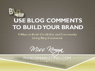 USE BLOG COMMENTS
TO BUILD YOUR BRAND
5 Ways to Build Credibility and Community
Using Blog Comments

Miss Kemya

PHISCOMARKETING.COM
marketing strategy  social media management

 