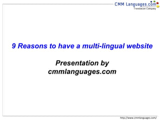 http://www.cmmlanguages.com/ 9 Reasons to have a multi-lingual website Presentation by cmmlanguages.com 