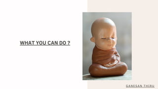 WHAT YOU CAN DO ?
GANESAN THIRU
 