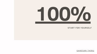 100%START FOR YOURSELF
GANESAN THIRU
 