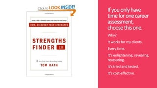 Ifyouonlyhave
timeforonecareer
assessment,
choosethisone.
Why?
It works for my clients.
Every time.
It’s enlightening, revealing,
reassuring.
It’s tried and tested.
It’s cost-effective.
 