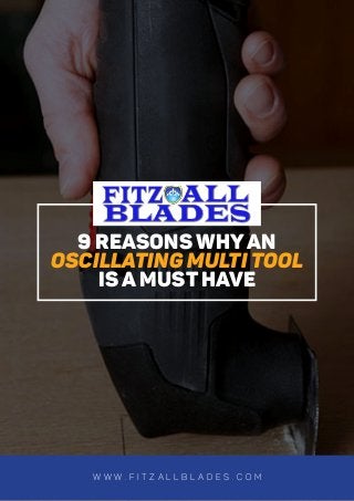 9 REASONS WHYAN
OSCILLATING MULTI TOOL
IS A MUST HAVE
w w w . F I t z a l l b l a d e s . c o m
 