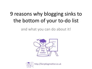 9 reasons why blogging sinks to
the bottom of your to-do list
and what you can do about it!
http://fairyblogmother.co.uk
 