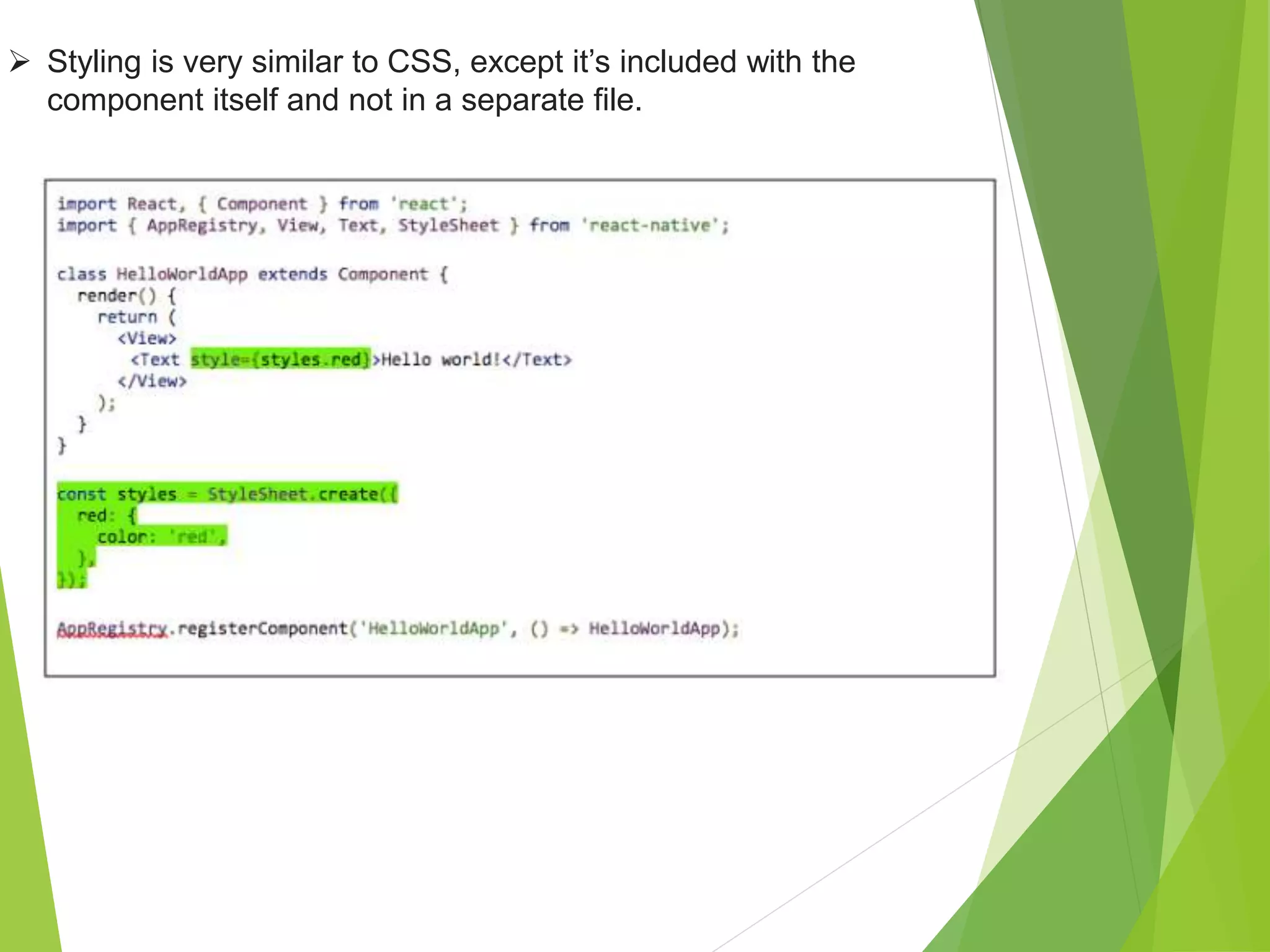  Styling is very similar to CSS, except it’s included with the
component itself and not in a separate file.
 