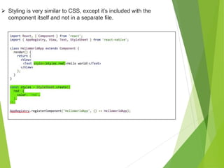  Styling is very similar to CSS, except it’s included with the
component itself and not in a separate file.
 