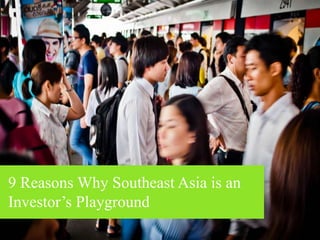 9 Reasons Why Southeast Asia
is an Investor’s Playground
 