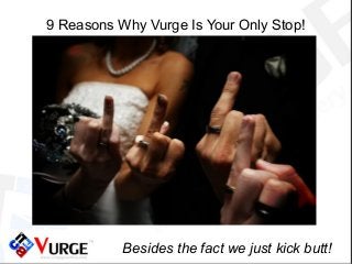 9 Reasons Why Vurge Is Your Only Stop!
Besides the fact we just kick butt!
 