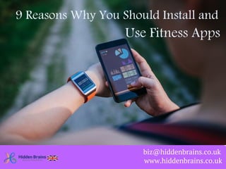 9 Reasons Why You
Should Install and Use
Fitness Apps
www.hiddenbrains.co.uk
biz@hiddenbrains.co.uk
 