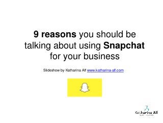 9 reasons you should be
talking about using Snapchat
for your business
Slideshow by Katharina Alf www.katharina-alf.com
 