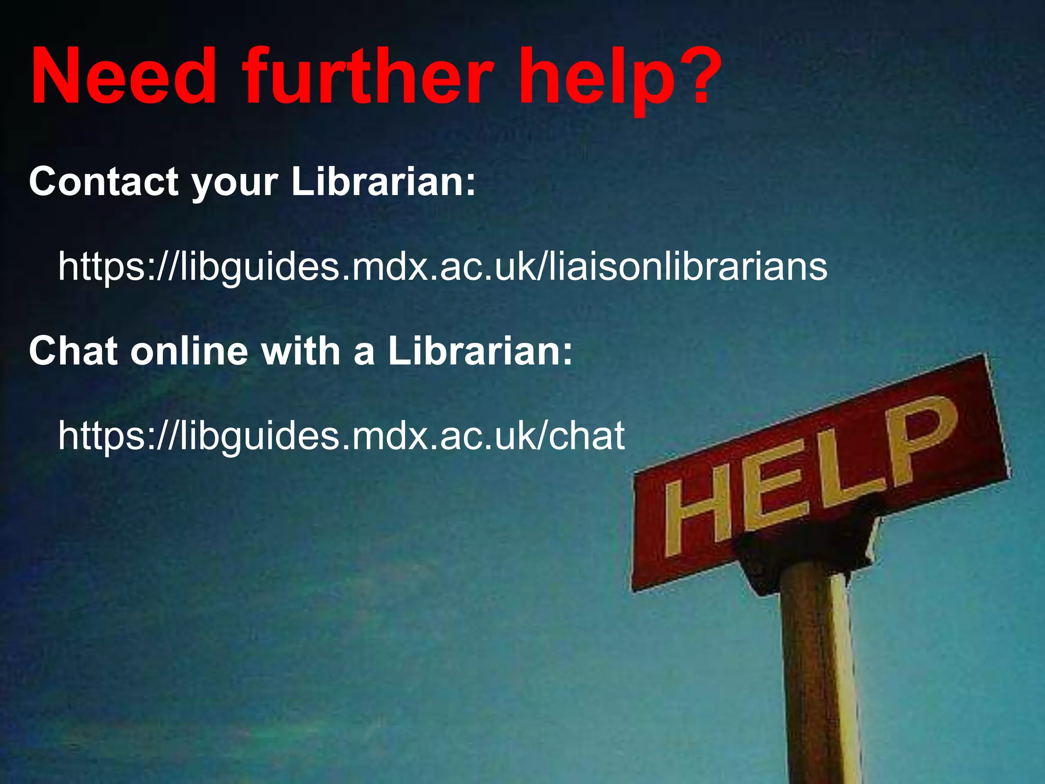 Need further help?
Contact your Librarian:
https://libguides.mdx.ac.uk/liaisonlibrarians
Chat online with a Librarian:
https://libguides.mdx.ac.uk/chat
 