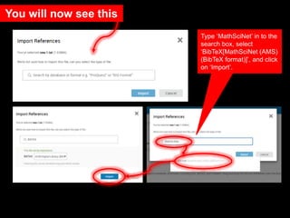 You will now see this
Type ‘MathSciNet’ in to the
search box, select
‘BibTeX[MathSciNet (AMS)
(BibTeX format)]’, and click
on ‘Import’.
 