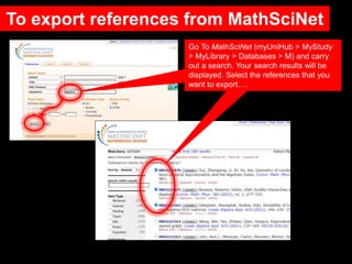 To export references from MathSciNet
Go To MathSciNet (myUniHub > MyStudy
> MyLibrary > Databases > M) and carry
out a sea...